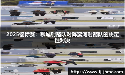 2025锦标赛：聊城射箭队对阵漯河射箭队的决定性对决