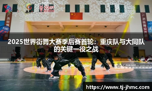 2025世界街舞大赛季后赛首轮：重庆队与大同队的关键一役之战